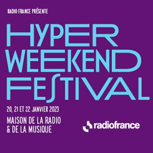 Hyper Weekend Festival Maison de la Radio et de la Musique - PARIS du 20 au 22 janvier 2023